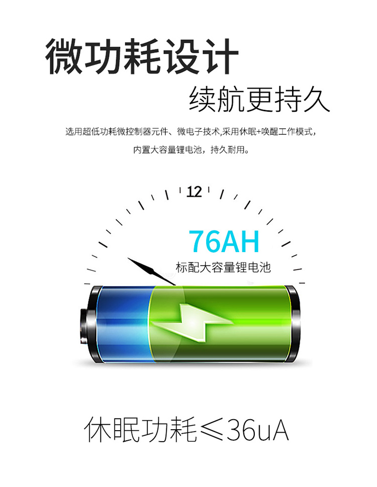 采用微功耗設計，選用超低功耗微控制器元件、微電子技術,采用休眠+喚醒工作模式；內置大容量鋰電池78AH，持久耐用。