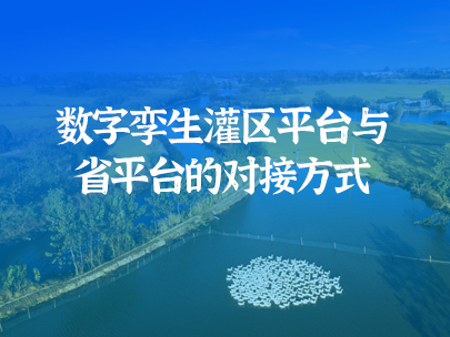 數(shù)字孿生灌區(qū)平臺如何實(shí)現(xiàn)與省級水資源監(jiān)管平臺對接?